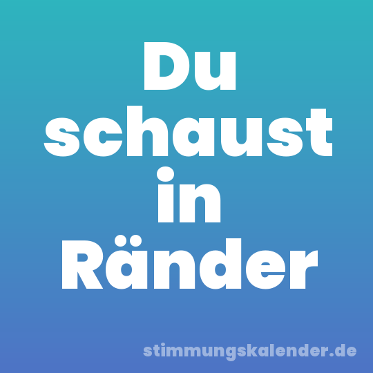 Du schaust in Ränder