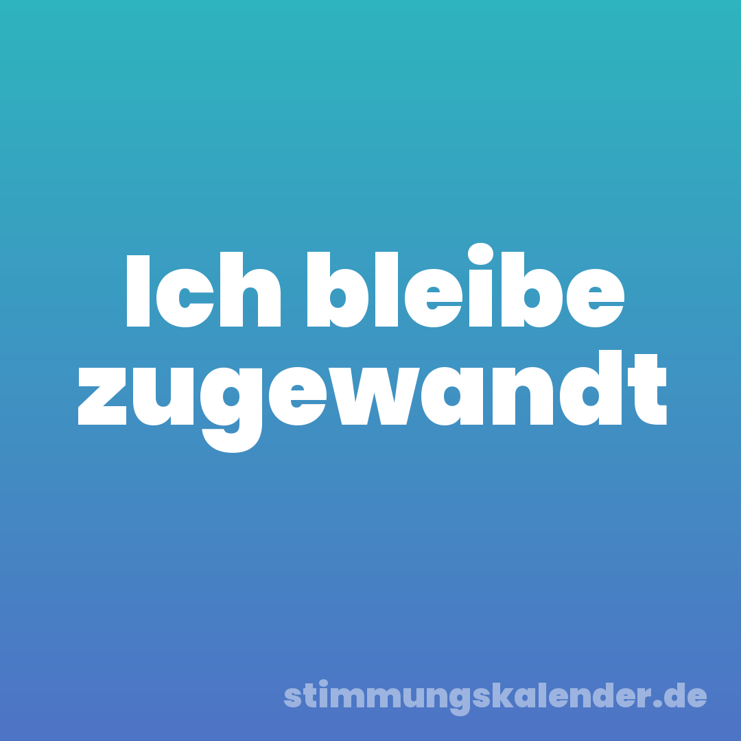 Ich bleibe zugewandt