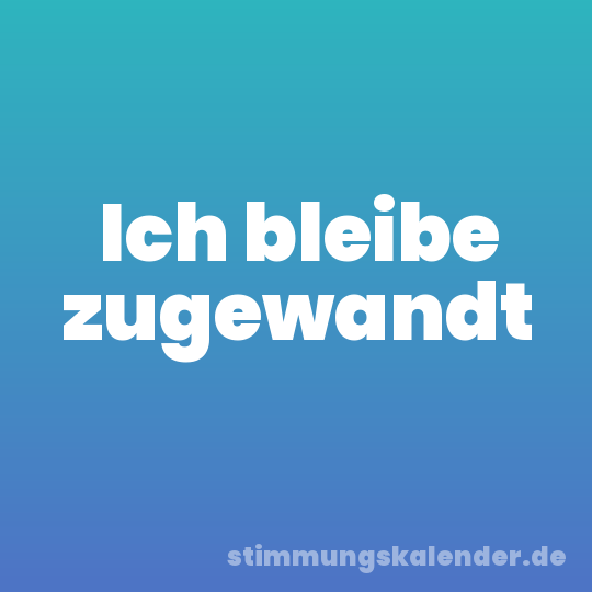 Ich bleibe zugewandt