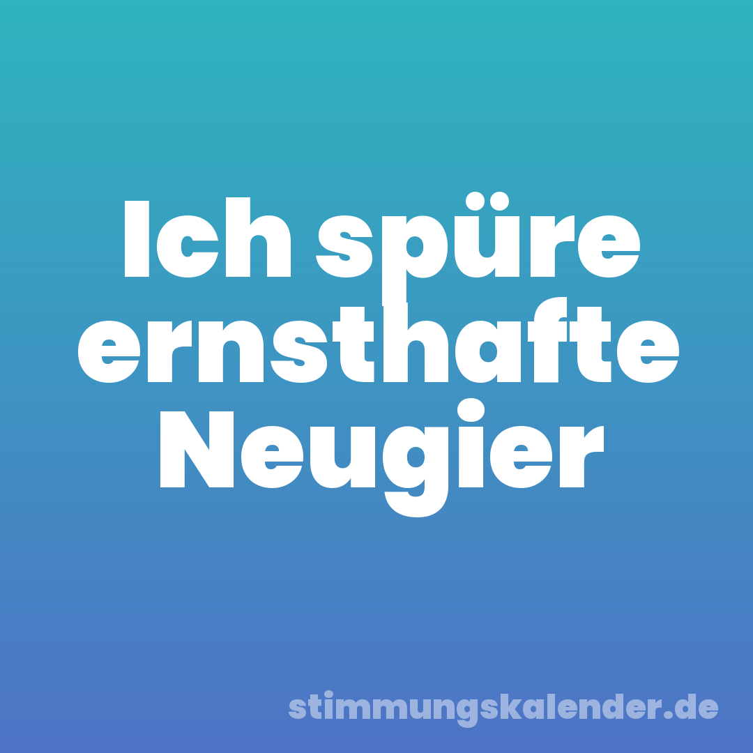 Ich spüre ernsthafte Neugier