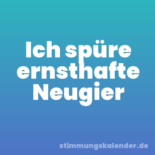Ich spüre ernsthafte Neugier