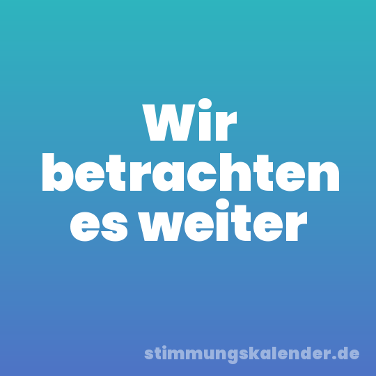 Wir betrachten es weiter