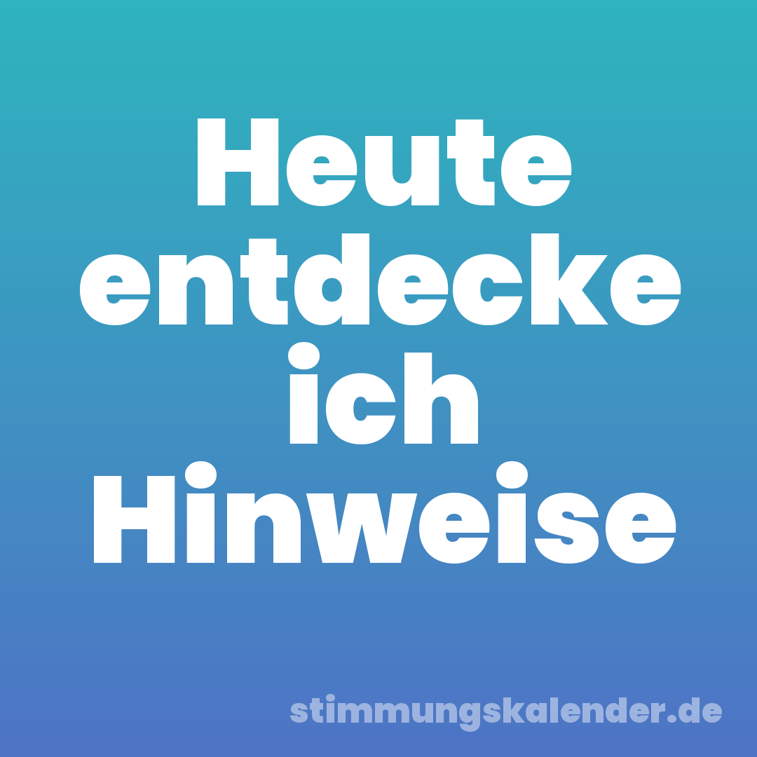 Heute entdecke ich Hinweise
