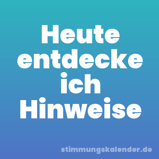 Heute entdecke ich Hinweise