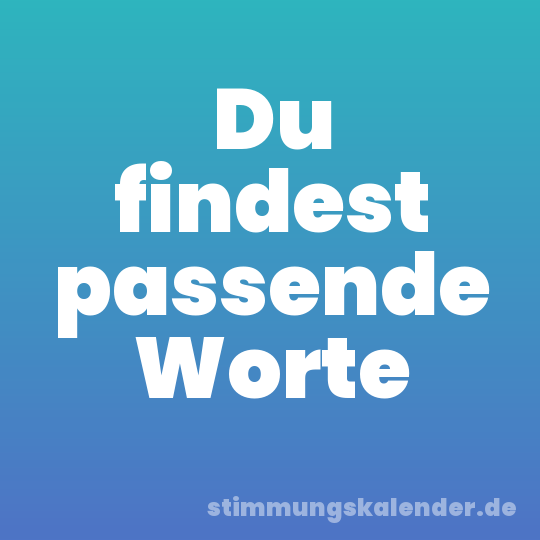 Du findest passende Worte
