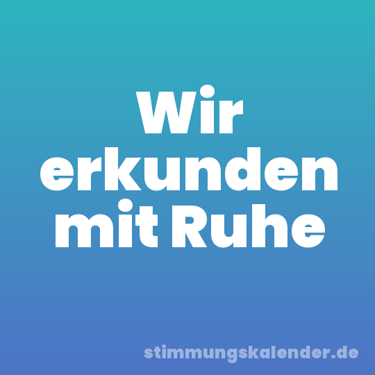 Wir erkunden mit Ruhe