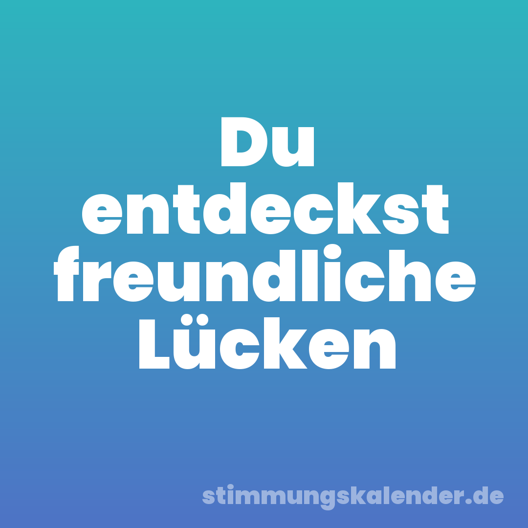 Du entdeckst freundliche Lücken