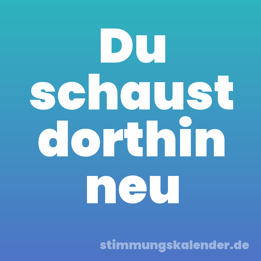 Du schaust dorthin neu