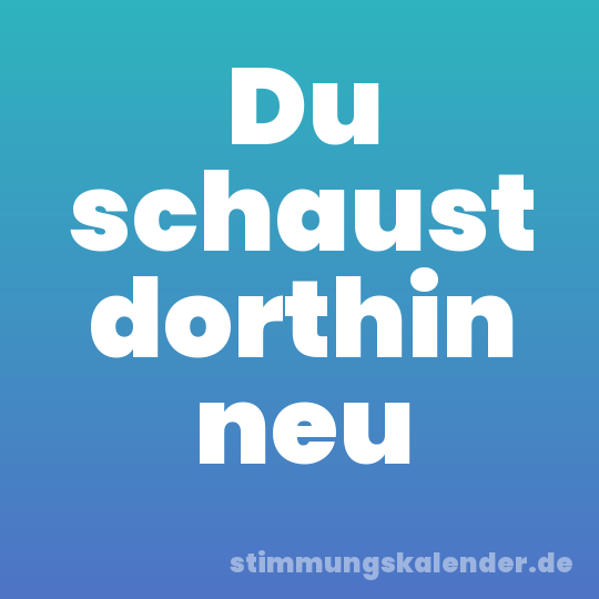 Du schaust dorthin neu