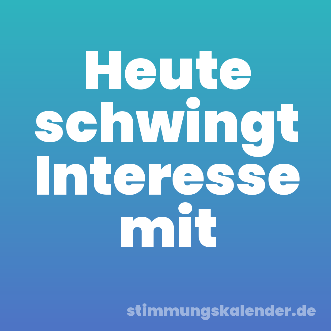 Heute schwingt Interesse mit