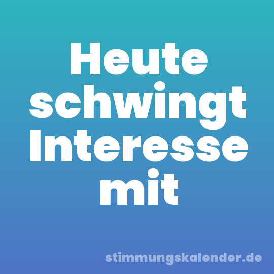 Heute schwingt Interesse mit