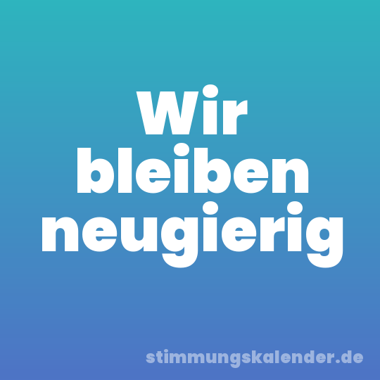 Wir bleiben neugierig
