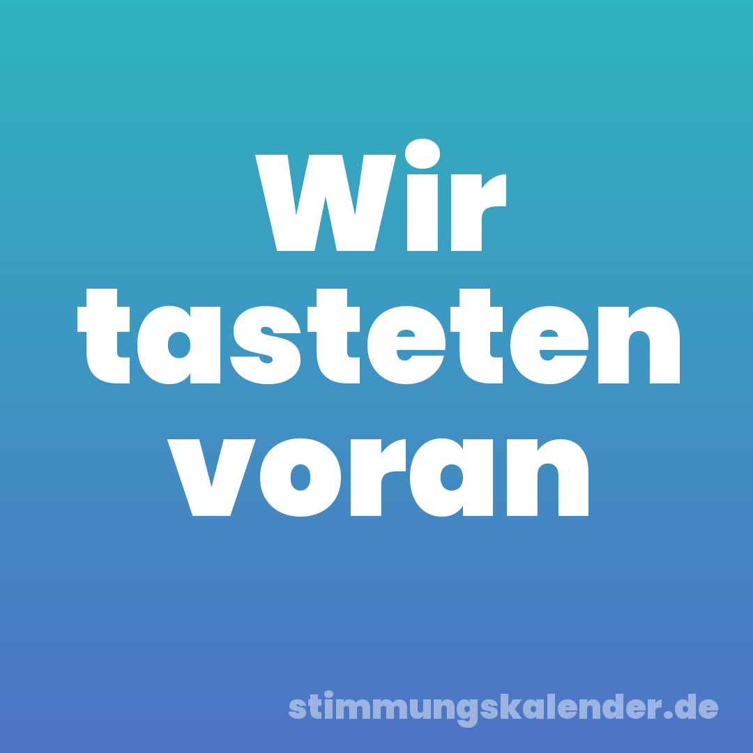 Wir tasteten voran