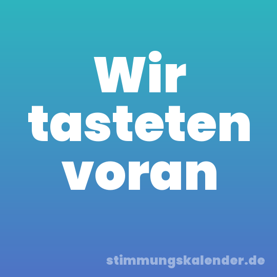 Wir tasteten voran