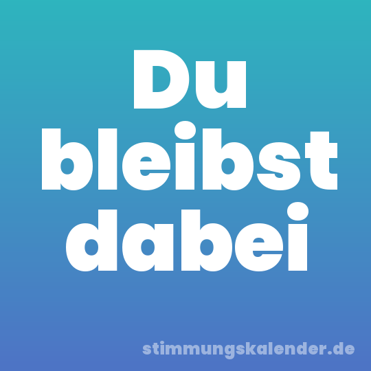 Du bleibst dabei