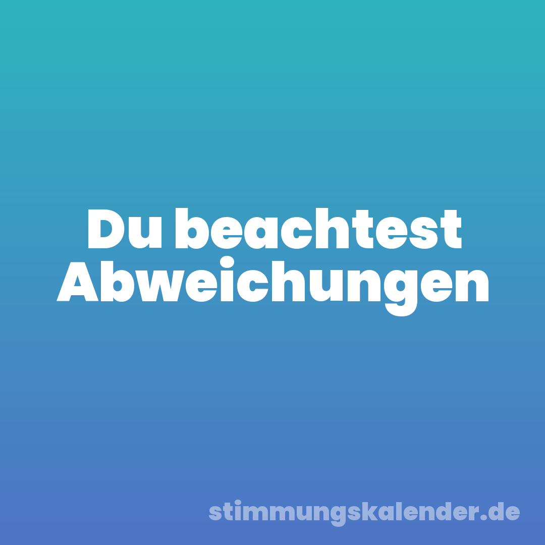 Du beachtest Abweichungen