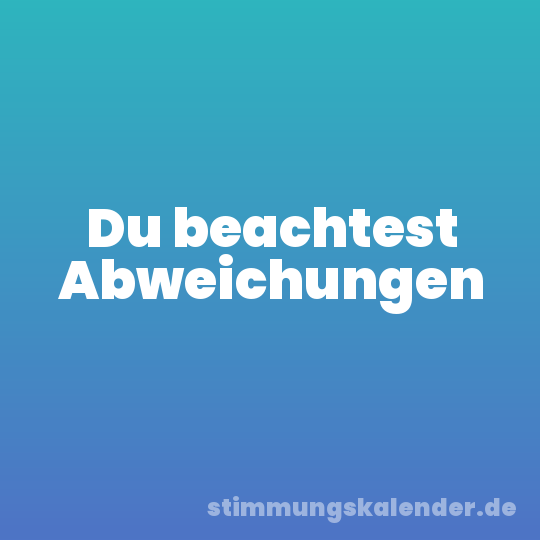 Du beachtest Abweichungen