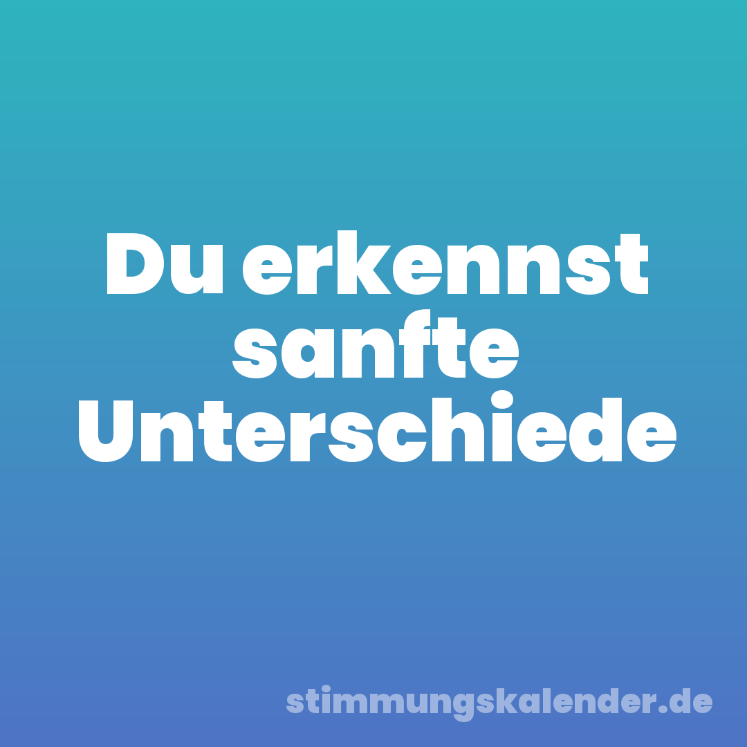 Du erkennst sanfte Unterschiede