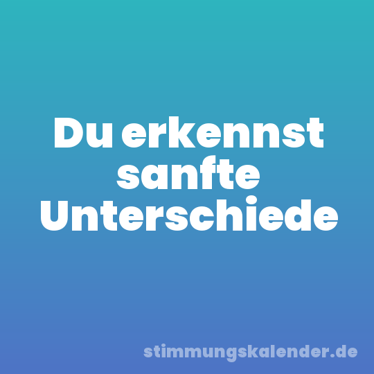 Du erkennst sanfte Unterschiede
