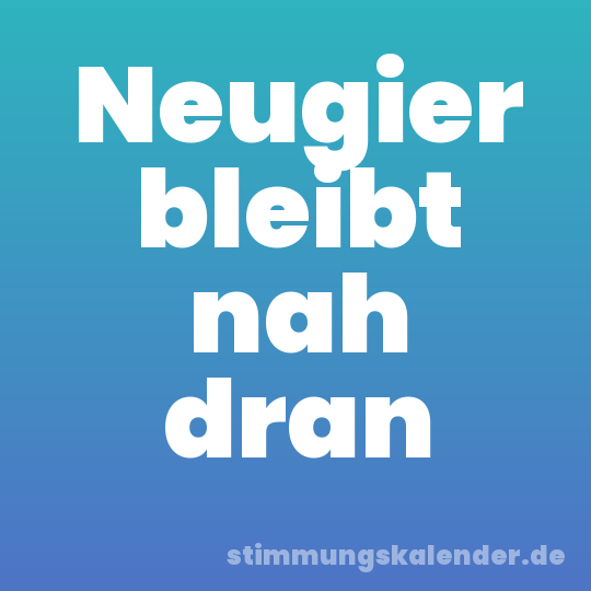 Neugier bleibt nah dran