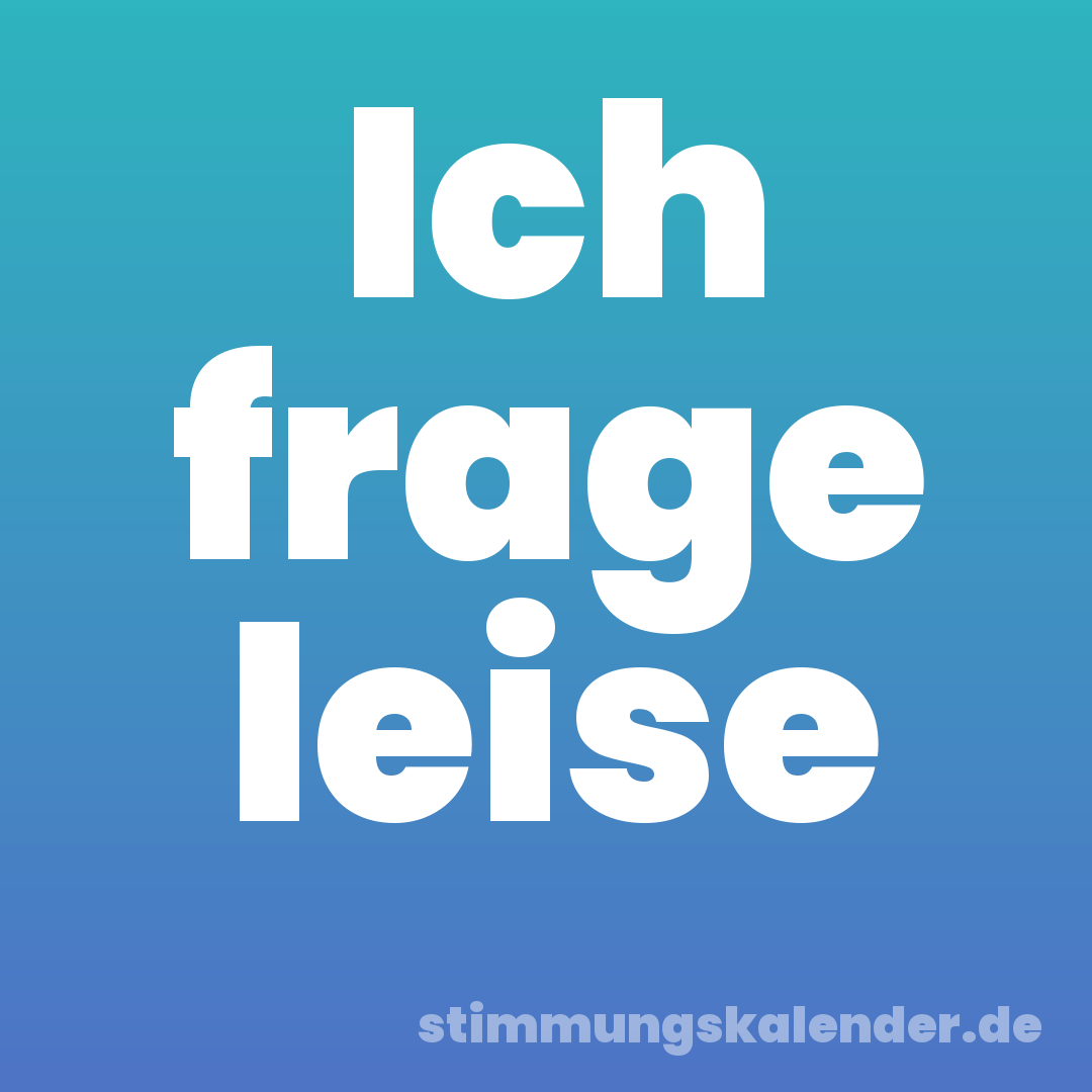 Ich frage leise