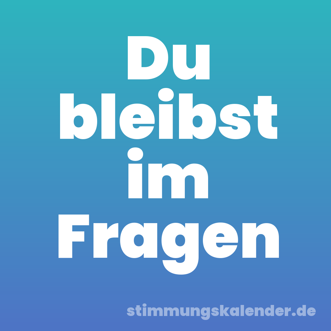 Du bleibst im Fragen