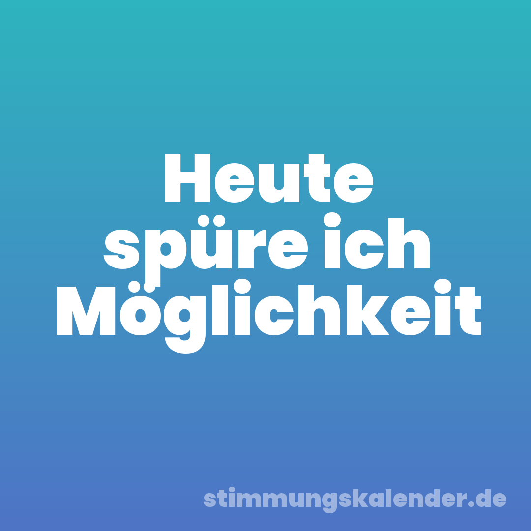 Heute spüre ich Möglichkeit