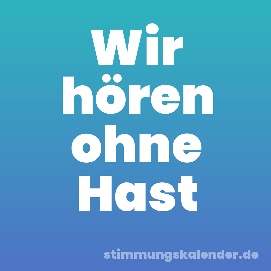 Wir hören ohne Hast