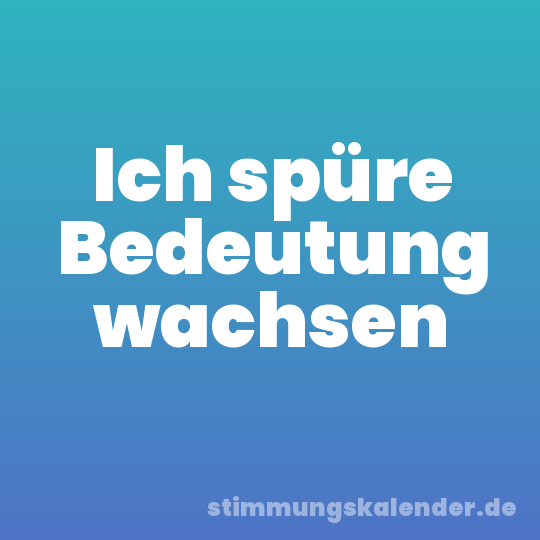 Ich spüre Bedeutung wachsen