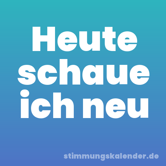 Heute schaue ich neu