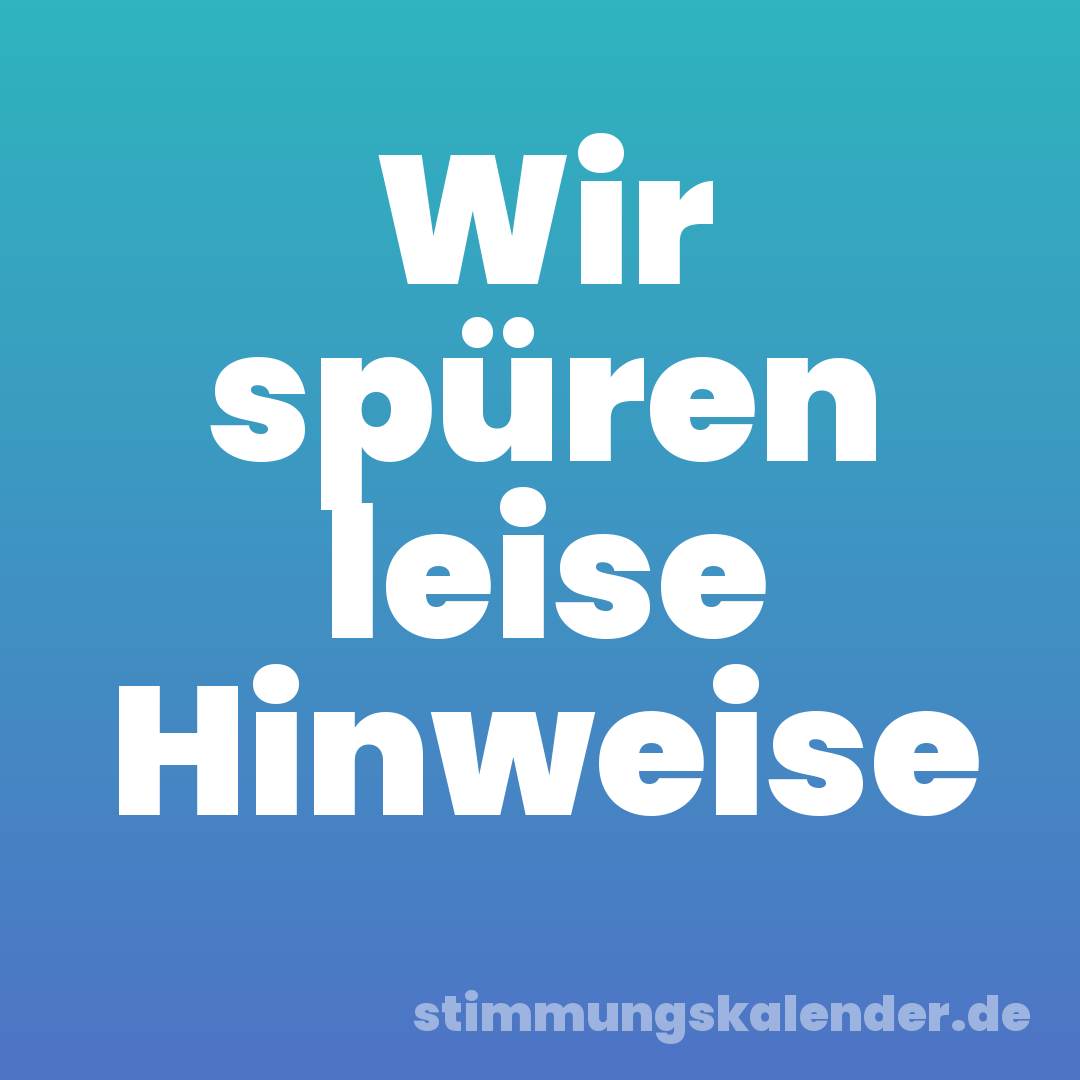 Wir spüren leise Hinweise