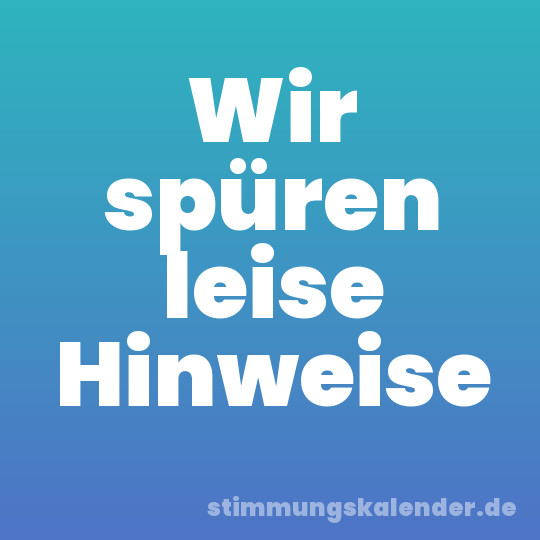 Wir spüren leise Hinweise