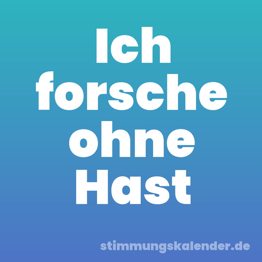 Ich forsche ohne Hast