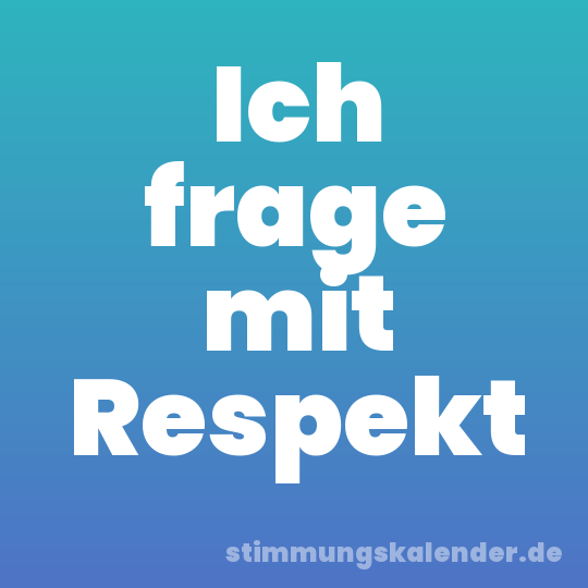 Ich frage mit Respekt