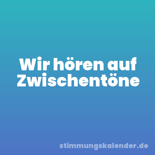 Wir hören auf Zwischentöne