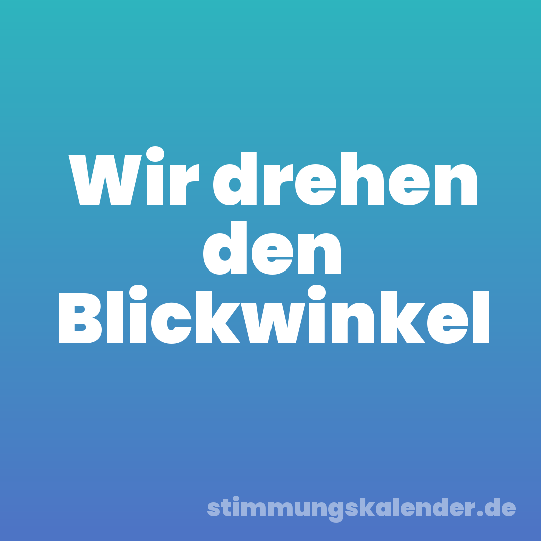 Wir drehen den Blickwinkel