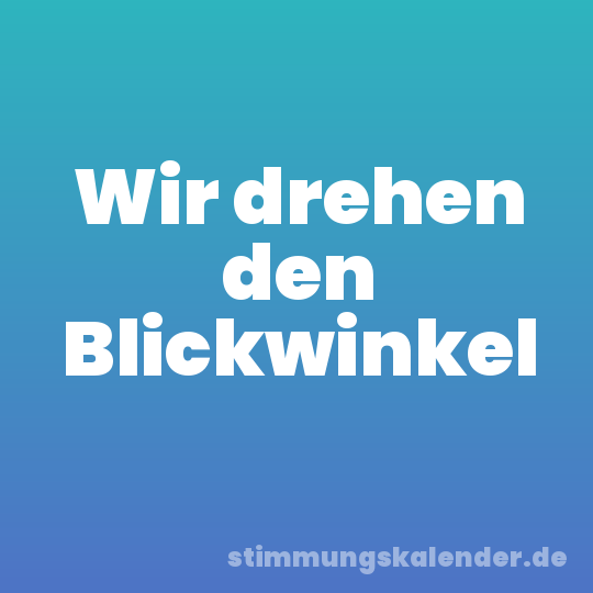 Wir drehen den Blickwinkel