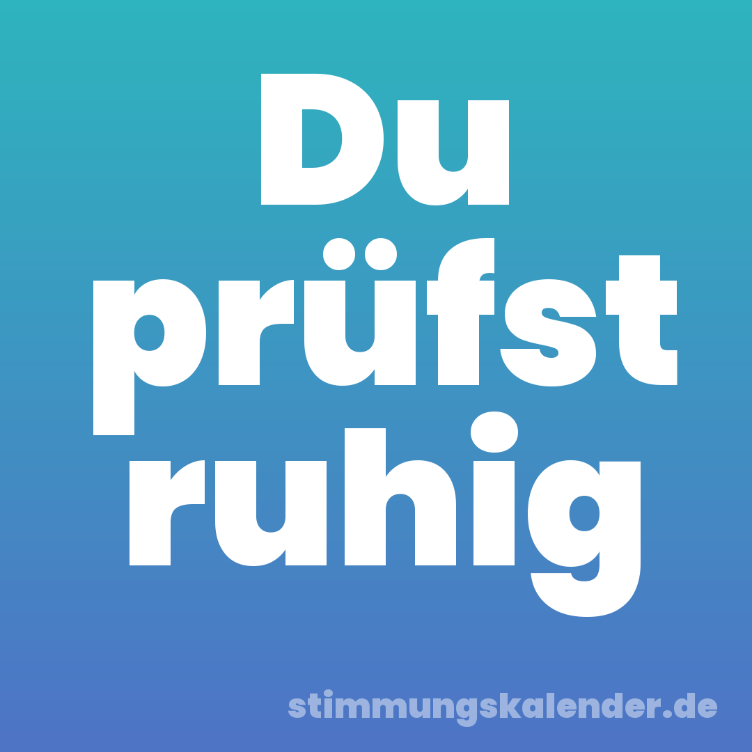 Du prüfst ruhig