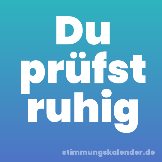 Du prüfst ruhig
