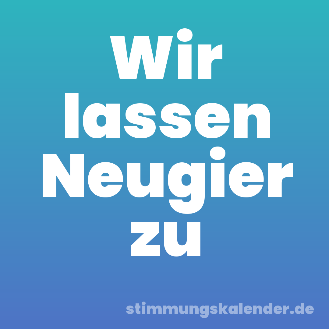 Wir lassen Neugier zu