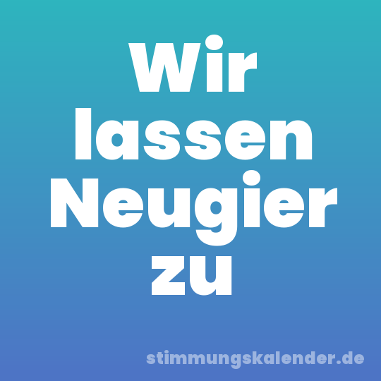 Wir lassen Neugier zu