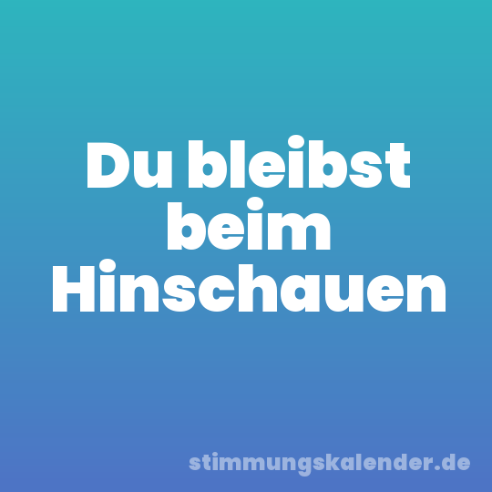 Du bleibst beim Hinschauen