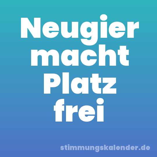 Neugier macht Platz frei