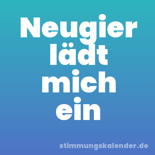 Neugier lädt mich ein