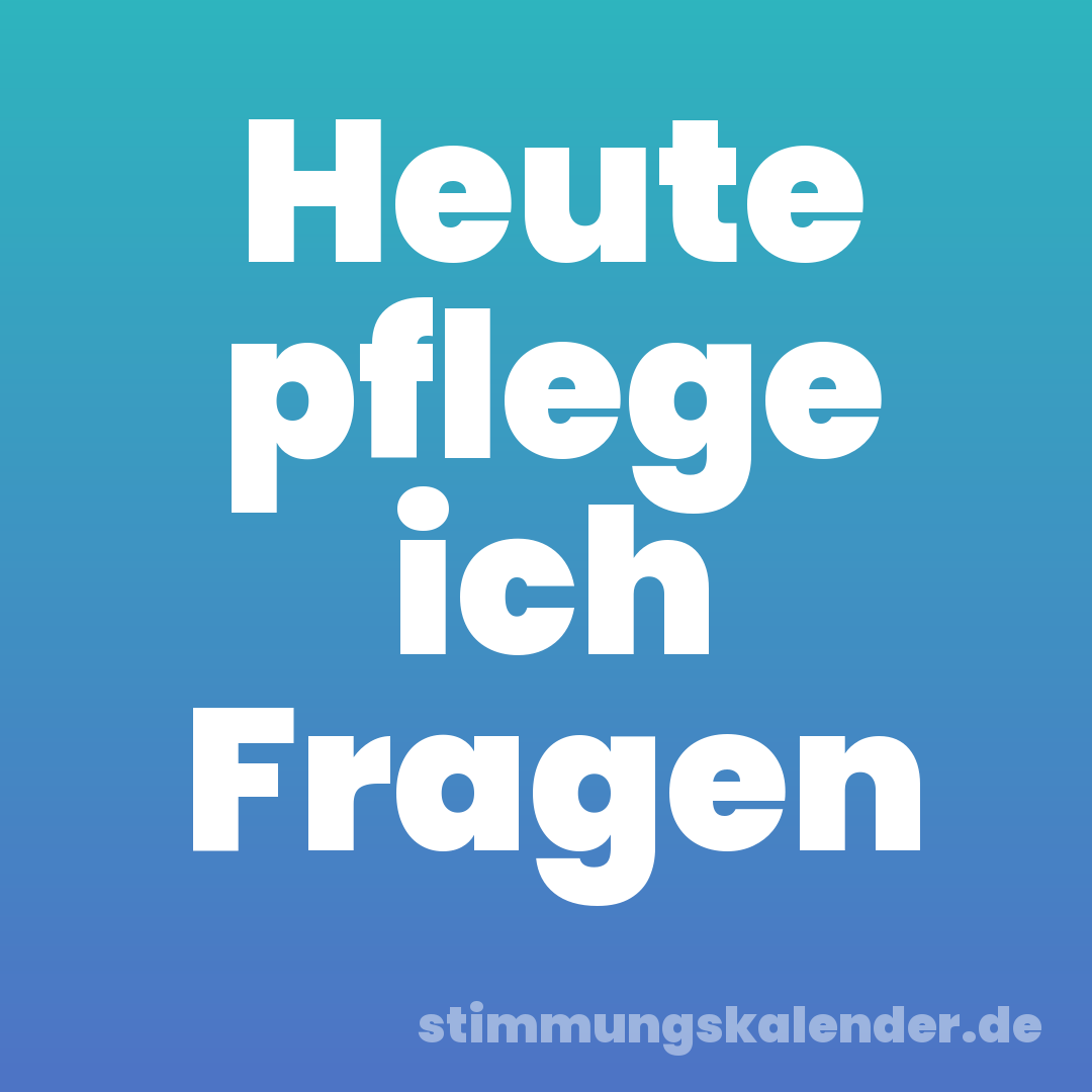 Heute pflege ich Fragen