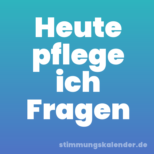 Heute pflege ich Fragen