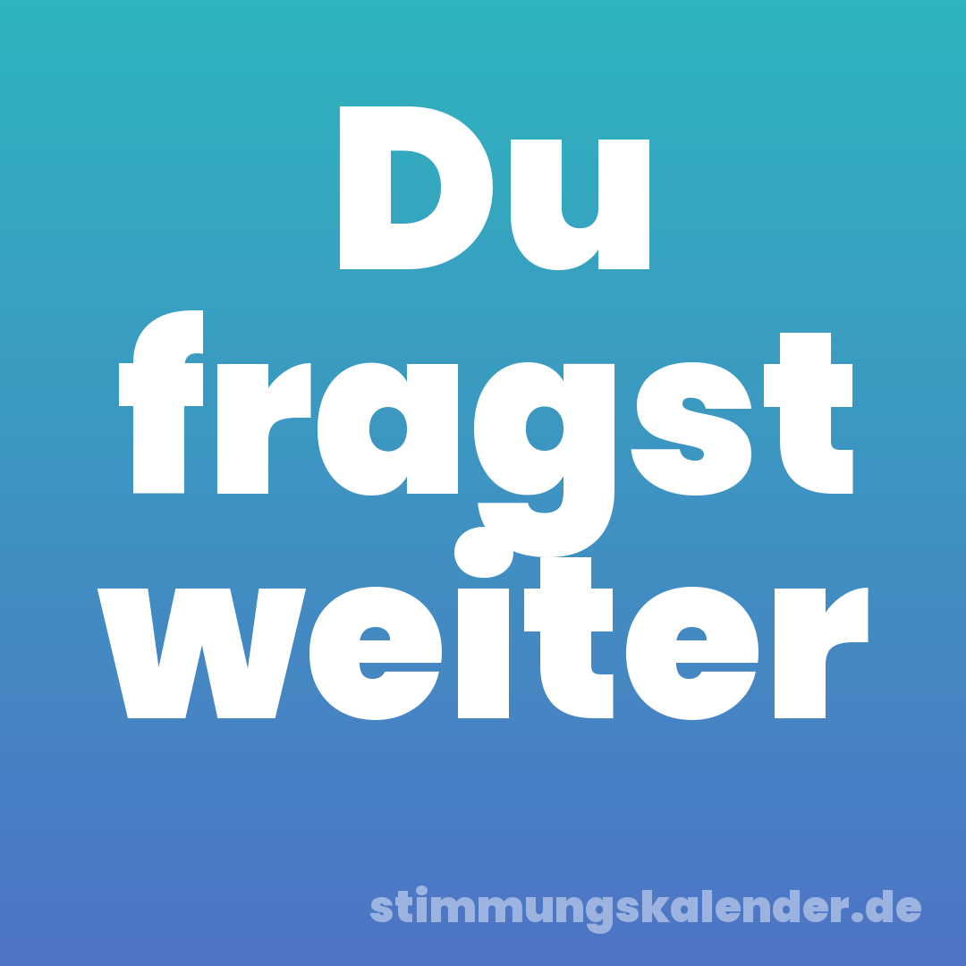 Du fragst weiter