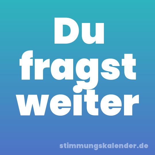 Du fragst weiter