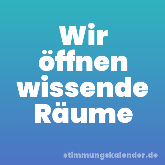 Wir öffnen wissende Räume