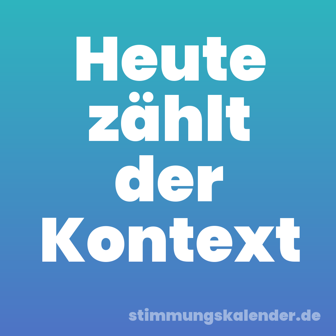 Heute zählt der Kontext